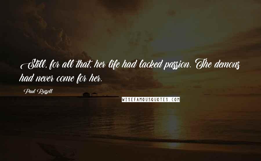 Paul Russell Quotes: Still, for all that, her life had lacked passion. The demons had never come for her.