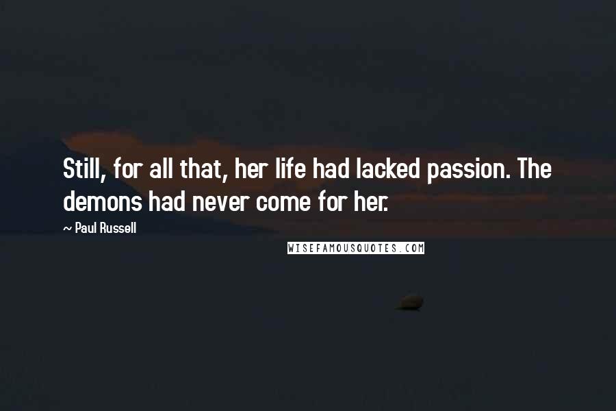Paul Russell Quotes: Still, for all that, her life had lacked passion. The demons had never come for her.
