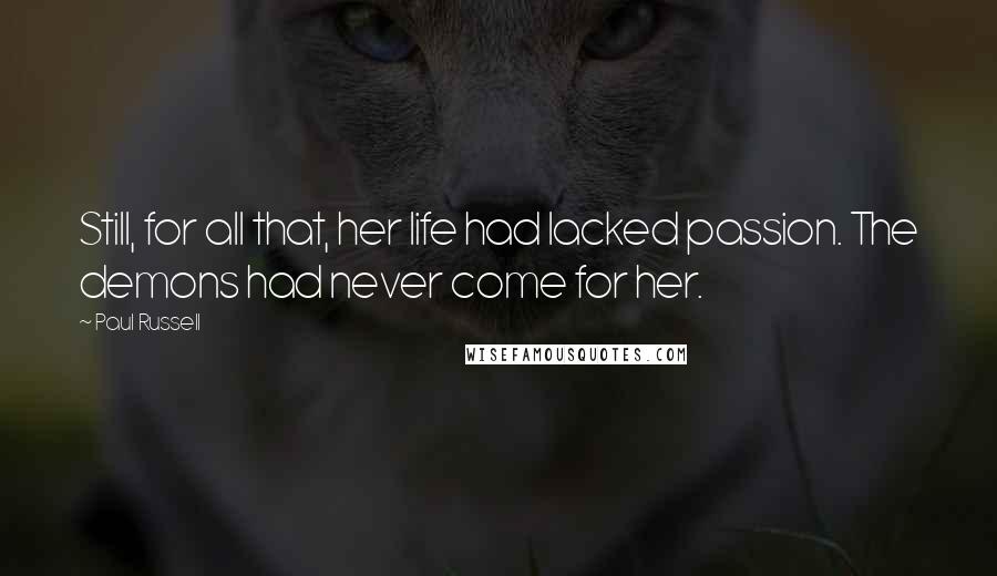 Paul Russell Quotes: Still, for all that, her life had lacked passion. The demons had never come for her.