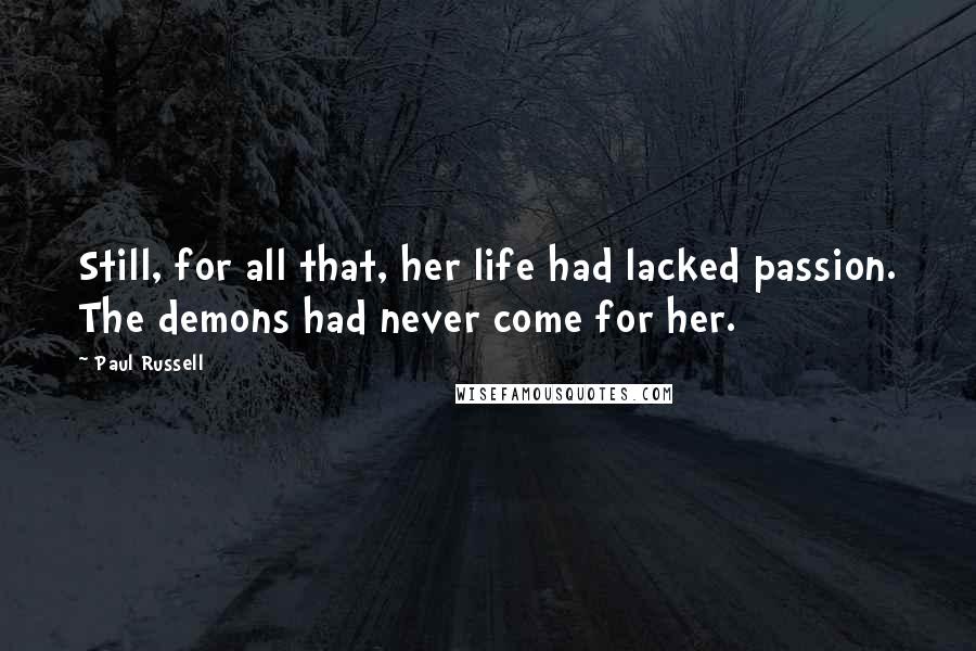 Paul Russell Quotes: Still, for all that, her life had lacked passion. The demons had never come for her.