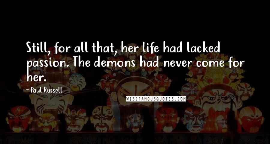 Paul Russell Quotes: Still, for all that, her life had lacked passion. The demons had never come for her.