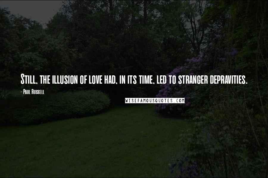 Paul Russell Quotes: Still, the illusion of love had, in its time, led to stranger depravities.