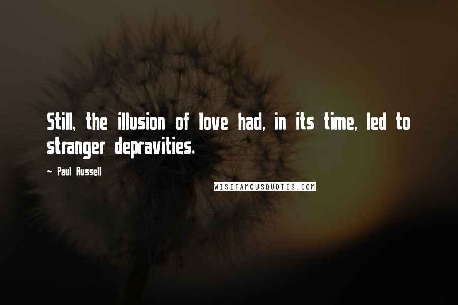 Paul Russell Quotes: Still, the illusion of love had, in its time, led to stranger depravities.