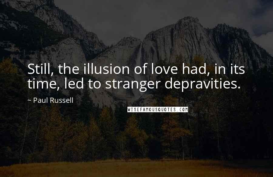 Paul Russell Quotes: Still, the illusion of love had, in its time, led to stranger depravities.