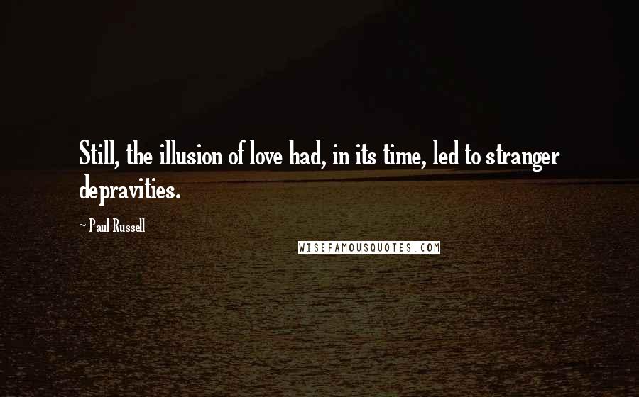 Paul Russell Quotes: Still, the illusion of love had, in its time, led to stranger depravities.