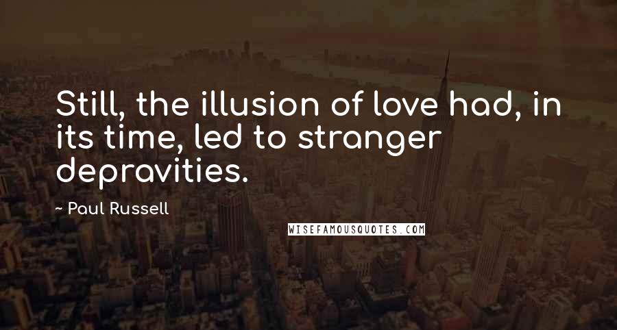 Paul Russell Quotes: Still, the illusion of love had, in its time, led to stranger depravities.