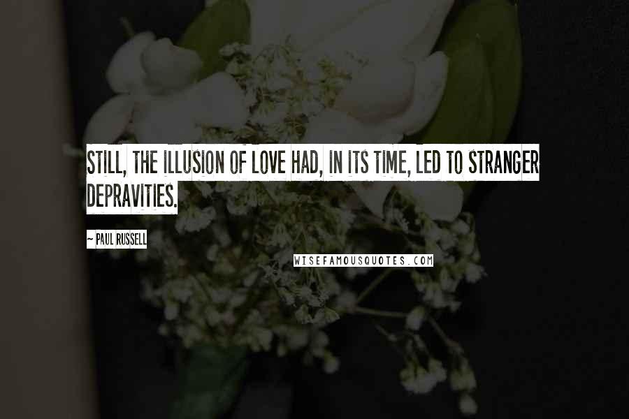 Paul Russell Quotes: Still, the illusion of love had, in its time, led to stranger depravities.