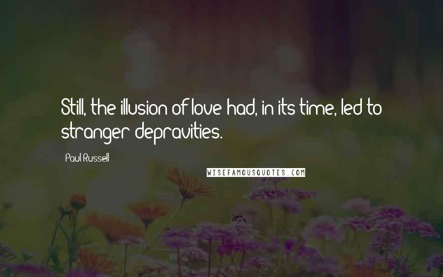 Paul Russell Quotes: Still, the illusion of love had, in its time, led to stranger depravities.