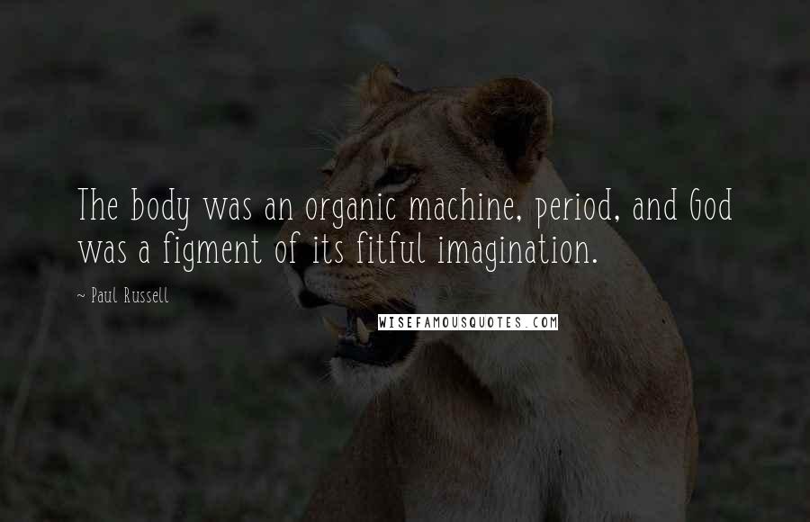 Paul Russell Quotes: The body was an organic machine, period, and God was a figment of its fitful imagination.