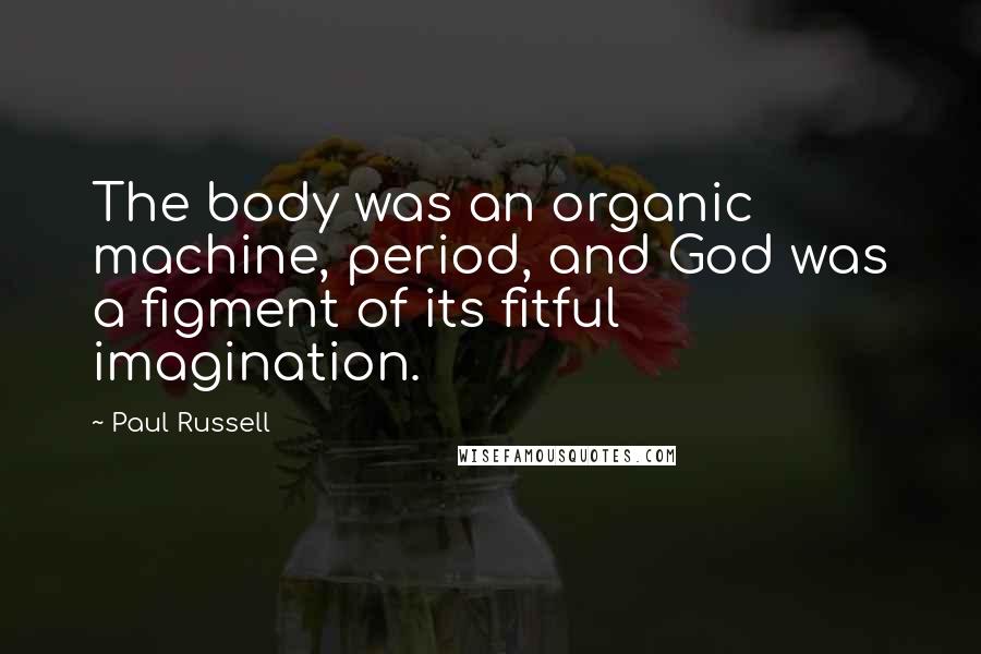 Paul Russell Quotes: The body was an organic machine, period, and God was a figment of its fitful imagination.