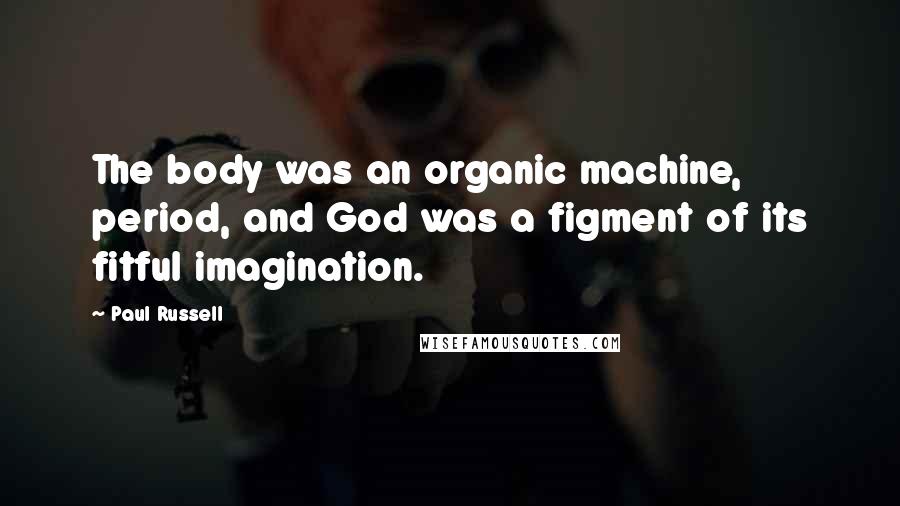Paul Russell Quotes: The body was an organic machine, period, and God was a figment of its fitful imagination.