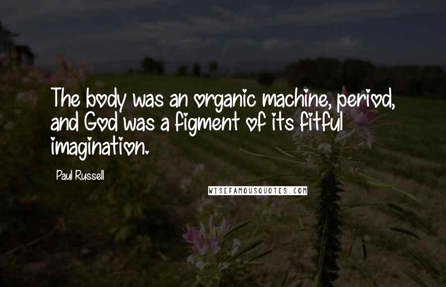 Paul Russell Quotes: The body was an organic machine, period, and God was a figment of its fitful imagination.