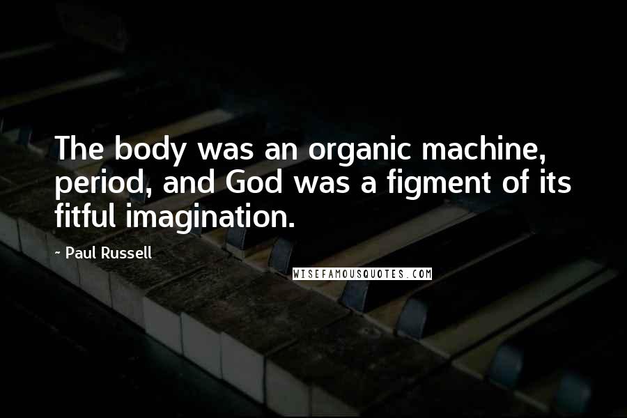 Paul Russell Quotes: The body was an organic machine, period, and God was a figment of its fitful imagination.