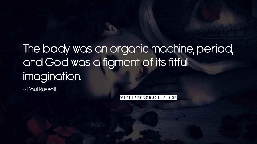 Paul Russell Quotes: The body was an organic machine, period, and God was a figment of its fitful imagination.