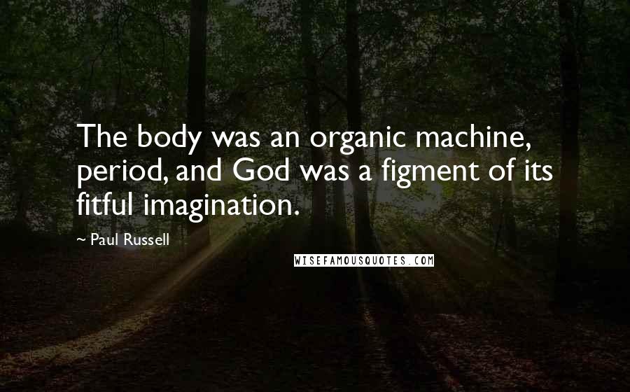 Paul Russell Quotes: The body was an organic machine, period, and God was a figment of its fitful imagination.