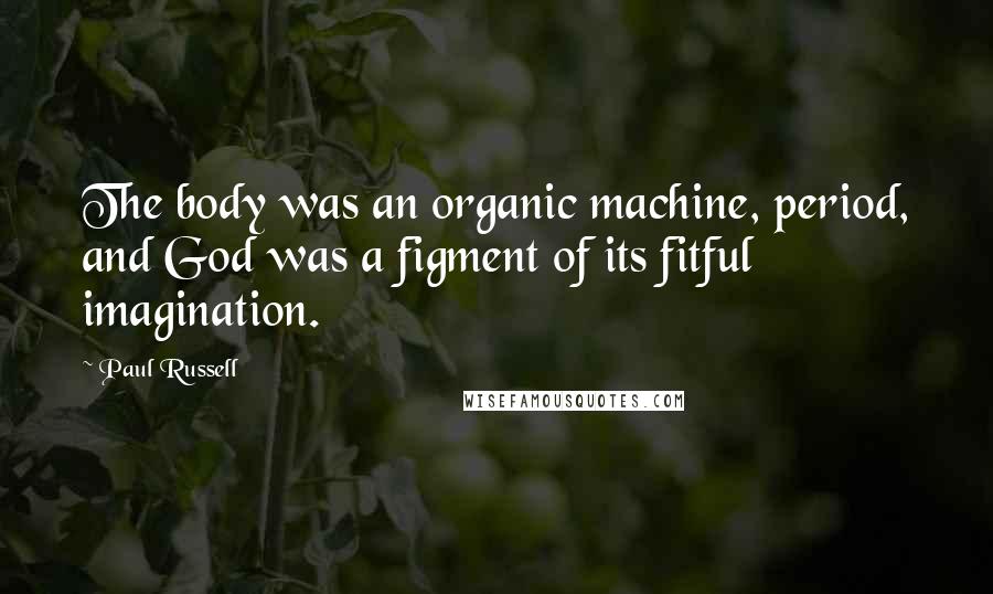 Paul Russell Quotes: The body was an organic machine, period, and God was a figment of its fitful imagination.