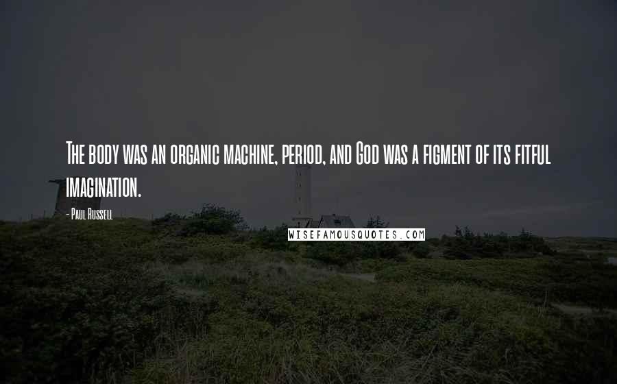 Paul Russell Quotes: The body was an organic machine, period, and God was a figment of its fitful imagination.