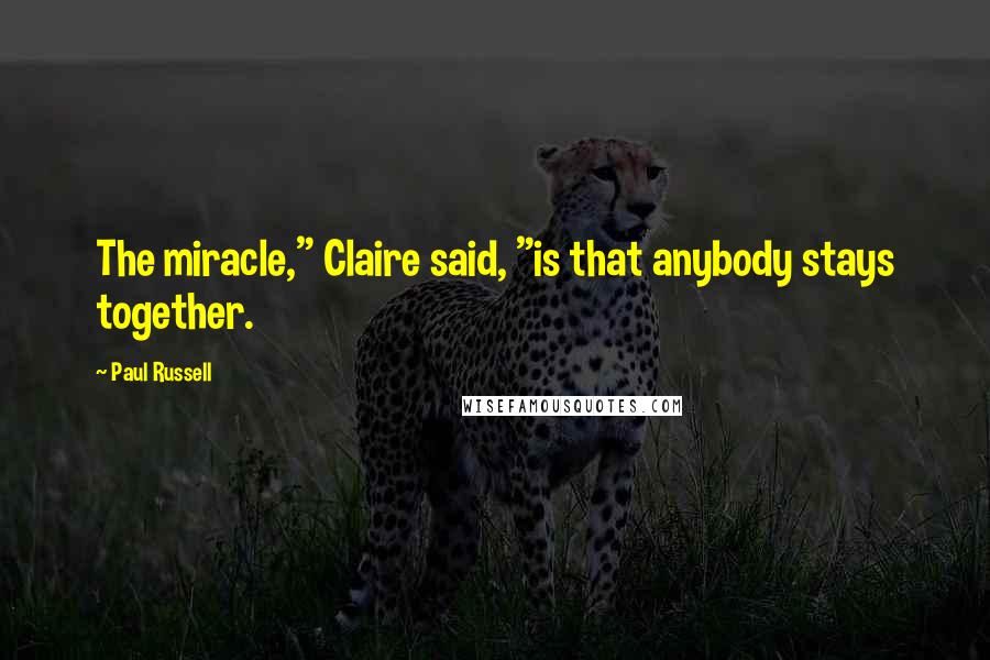 Paul Russell Quotes: The miracle," Claire said, "is that anybody stays together.
