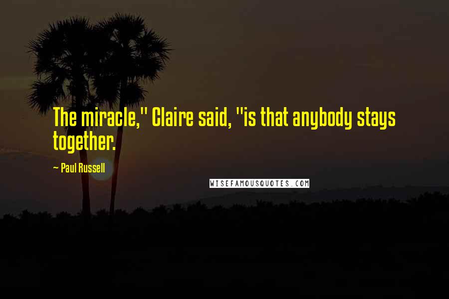 Paul Russell Quotes: The miracle," Claire said, "is that anybody stays together.