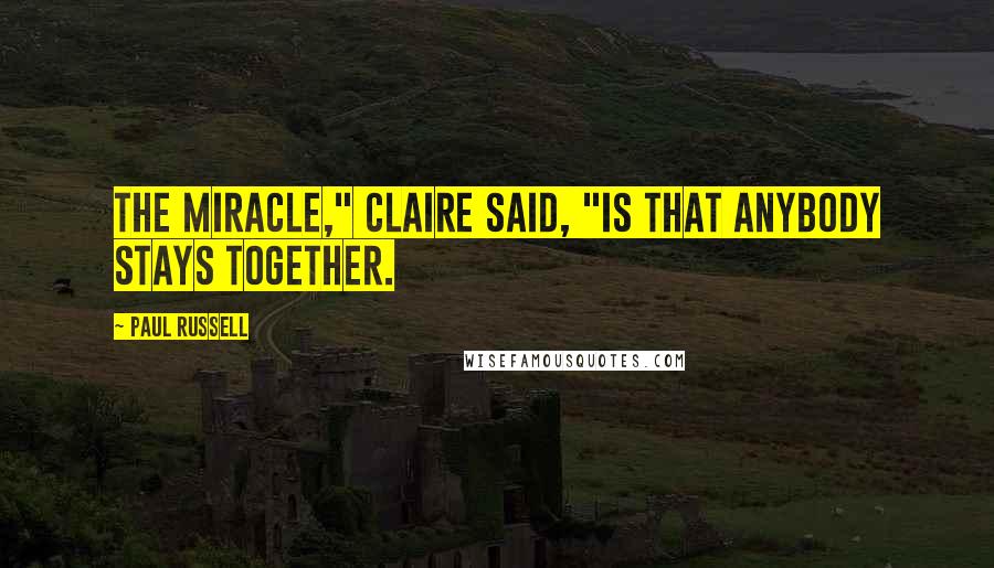 Paul Russell Quotes: The miracle," Claire said, "is that anybody stays together.