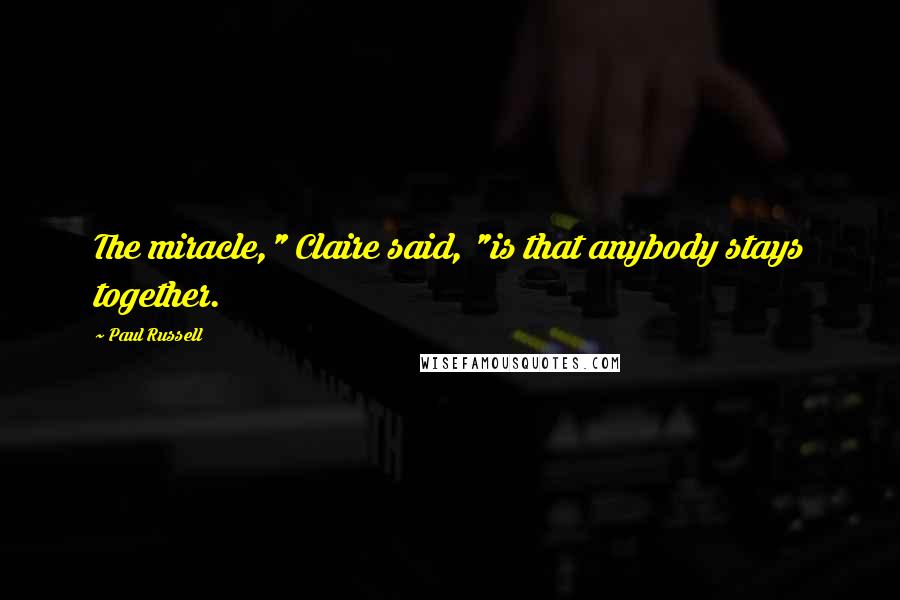 Paul Russell Quotes: The miracle," Claire said, "is that anybody stays together.