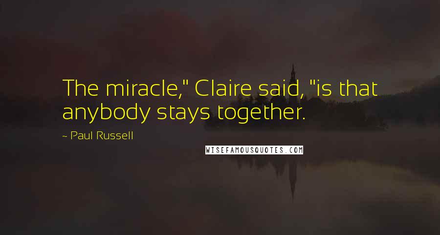 Paul Russell Quotes: The miracle," Claire said, "is that anybody stays together.
