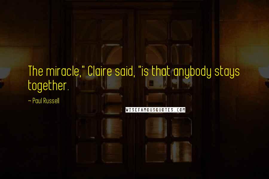 Paul Russell Quotes: The miracle," Claire said, "is that anybody stays together.