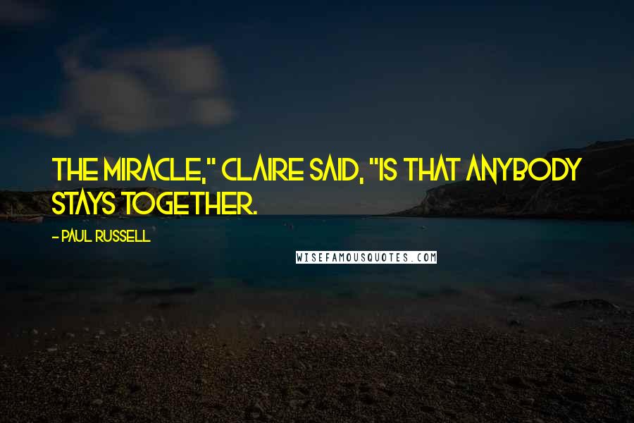 Paul Russell Quotes: The miracle," Claire said, "is that anybody stays together.
