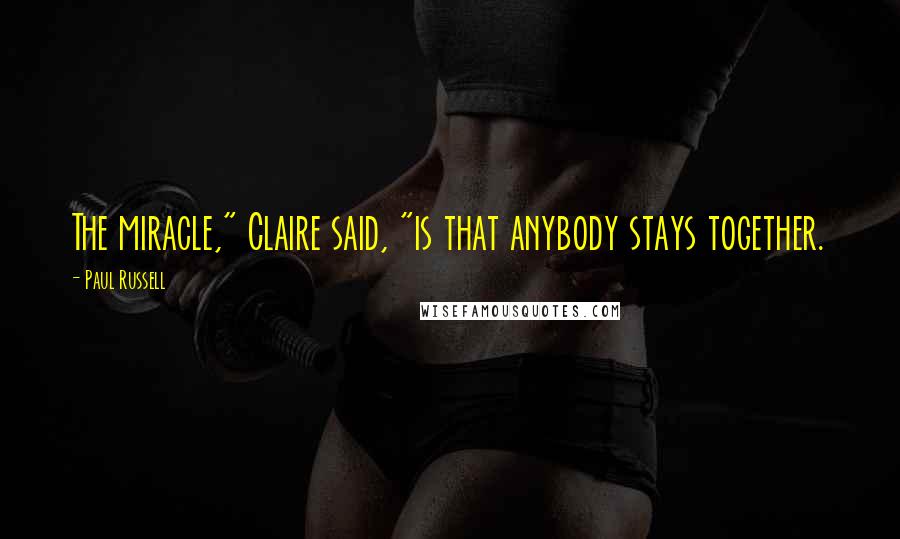 Paul Russell Quotes: The miracle," Claire said, "is that anybody stays together.