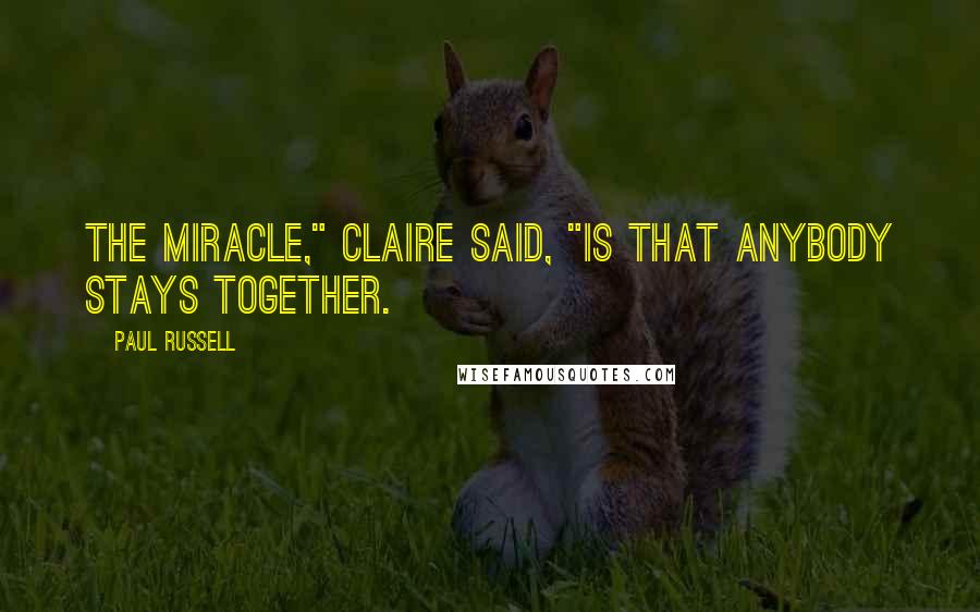 Paul Russell Quotes: The miracle," Claire said, "is that anybody stays together.