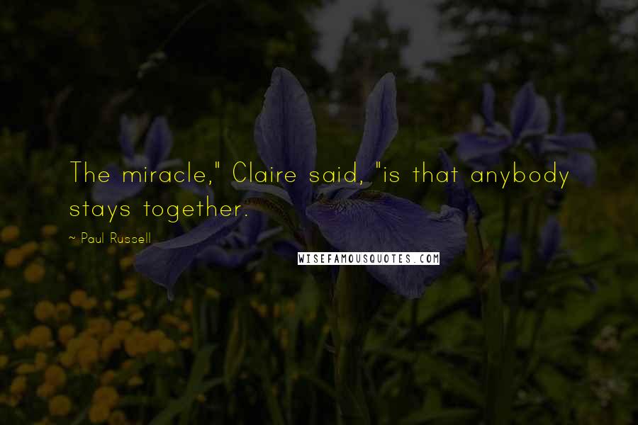 Paul Russell Quotes: The miracle," Claire said, "is that anybody stays together.
