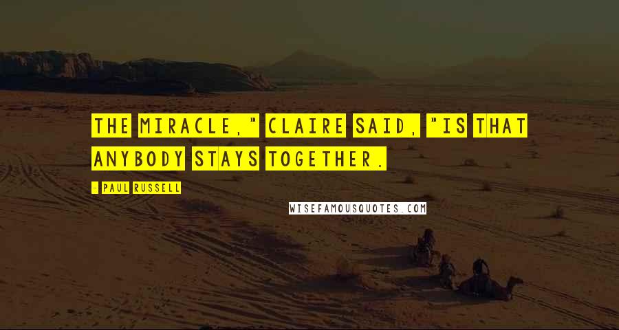 Paul Russell Quotes: The miracle," Claire said, "is that anybody stays together.