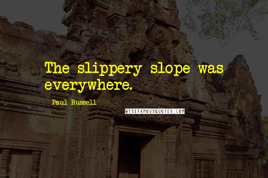 Paul Russell Quotes: The slippery slope was everywhere.