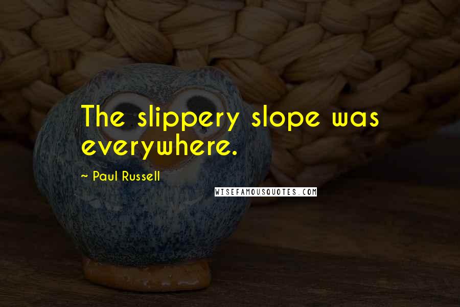 Paul Russell Quotes: The slippery slope was everywhere.