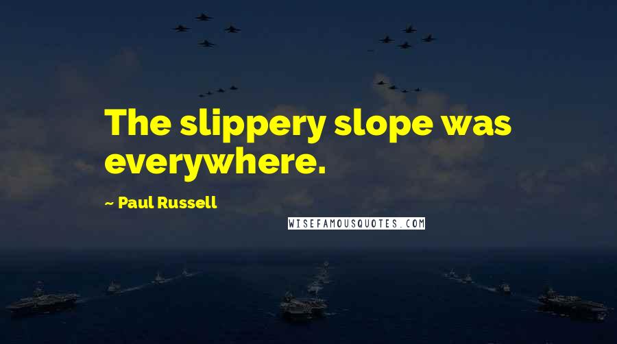 Paul Russell Quotes: The slippery slope was everywhere.