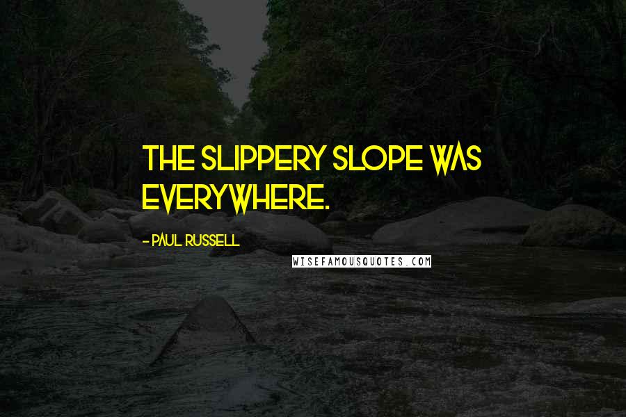 Paul Russell Quotes: The slippery slope was everywhere.