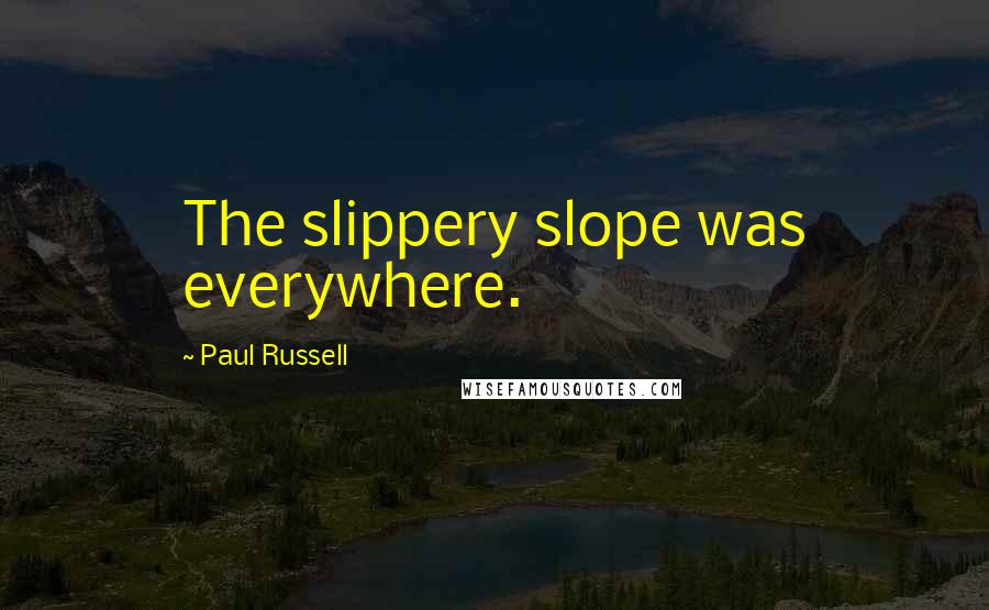 Paul Russell Quotes: The slippery slope was everywhere.