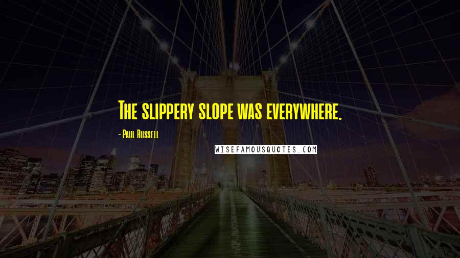 Paul Russell Quotes: The slippery slope was everywhere.