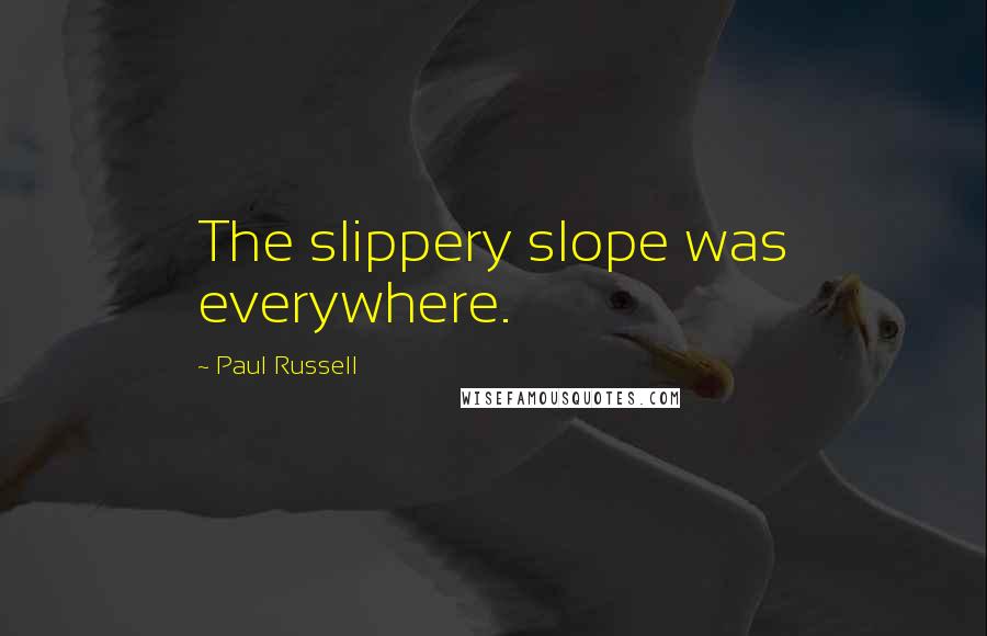 Paul Russell Quotes: The slippery slope was everywhere.