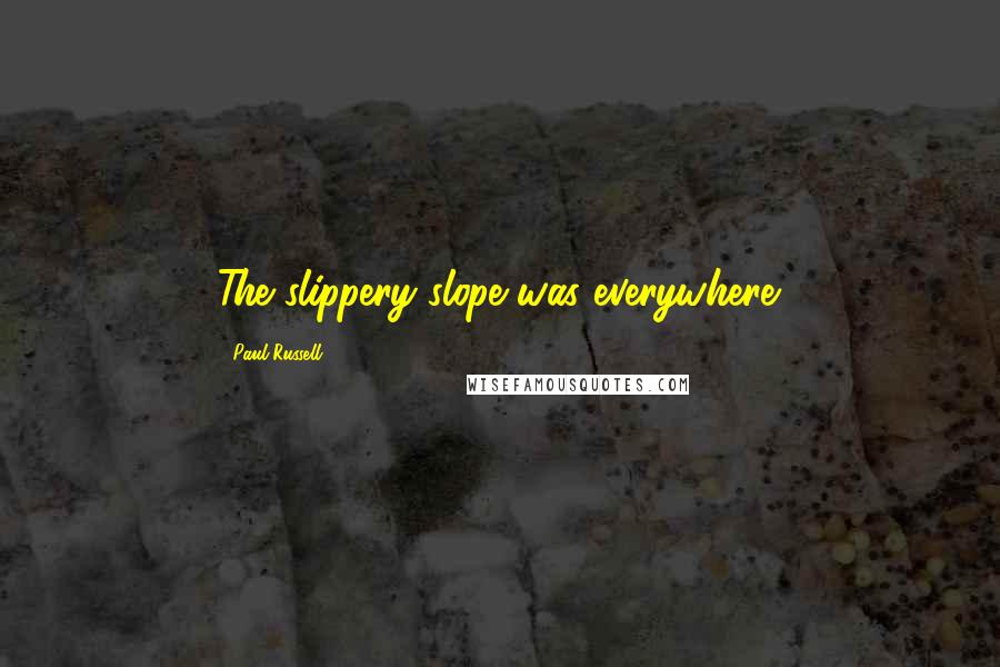 Paul Russell Quotes: The slippery slope was everywhere.