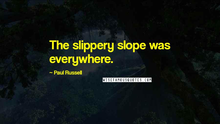 Paul Russell Quotes: The slippery slope was everywhere.