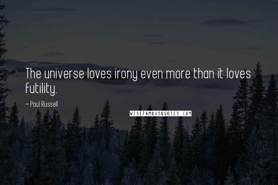 Paul Russell Quotes: The universe loves irony even more than it loves futility.