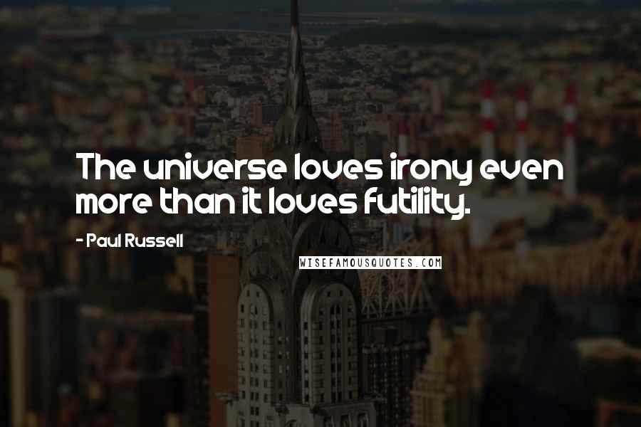 Paul Russell Quotes: The universe loves irony even more than it loves futility.