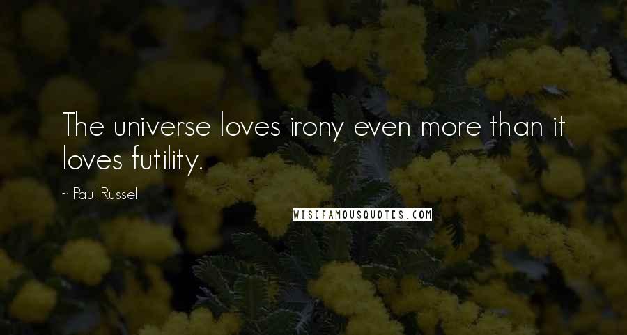 Paul Russell Quotes: The universe loves irony even more than it loves futility.