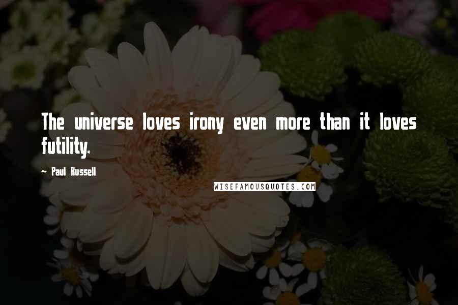 Paul Russell Quotes: The universe loves irony even more than it loves futility.