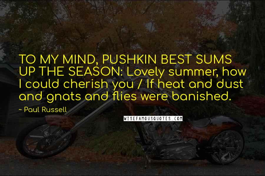 Paul Russell Quotes: TO MY MIND, PUSHKIN BEST SUMS UP THE SEASON: Lovely summer, how I could cherish you / If heat and dust and gnats and flies were banished.