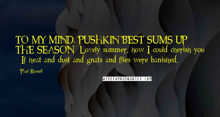 Paul Russell Quotes: TO MY MIND, PUSHKIN BEST SUMS UP THE SEASON: Lovely summer, how I could cherish you / If heat and dust and gnats and flies were banished.