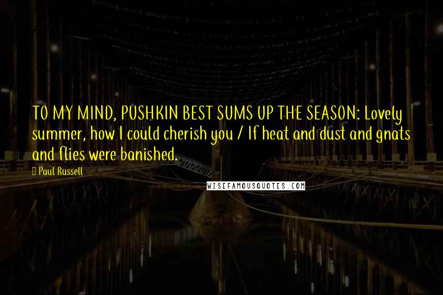 Paul Russell Quotes: TO MY MIND, PUSHKIN BEST SUMS UP THE SEASON: Lovely summer, how I could cherish you / If heat and dust and gnats and flies were banished.