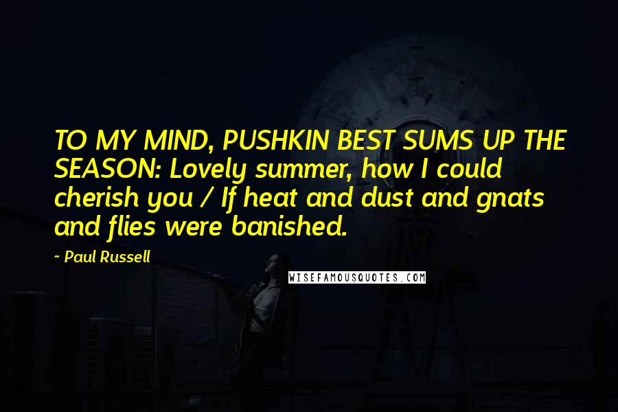 Paul Russell Quotes: TO MY MIND, PUSHKIN BEST SUMS UP THE SEASON: Lovely summer, how I could cherish you / If heat and dust and gnats and flies were banished.