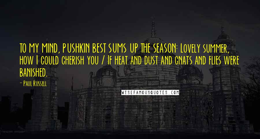 Paul Russell Quotes: TO MY MIND, PUSHKIN BEST SUMS UP THE SEASON: Lovely summer, how I could cherish you / If heat and dust and gnats and flies were banished.